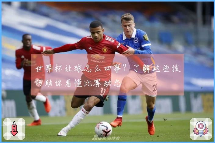 世界杯让球怎么回事？了解这些技巧助你看懂比赛动态