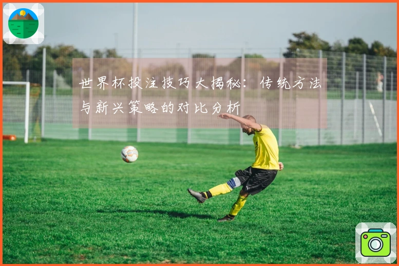 世界杯投注技巧大揭秘：传统方法与新兴策略的对比分析
