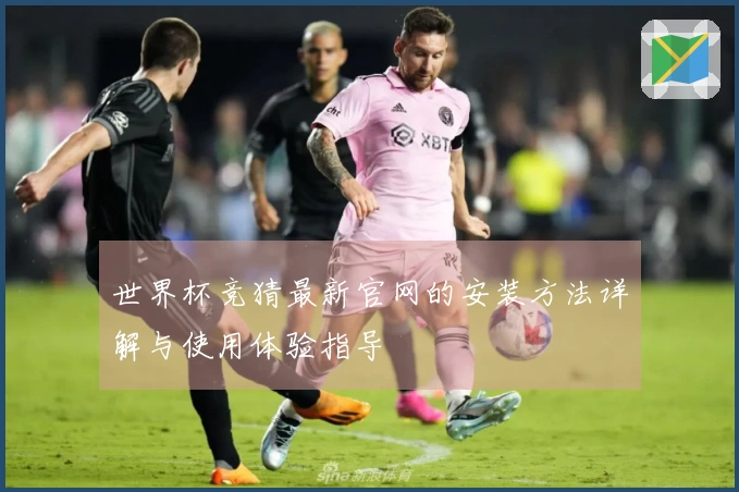 世界杯竞猜最新官网的安装方法详解与使用体验指导