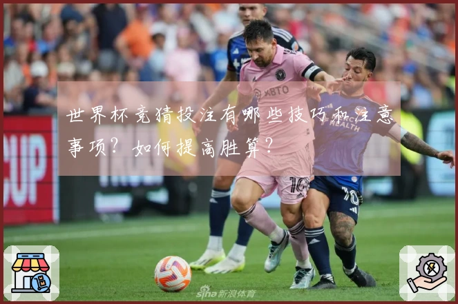 世界杯竞猜投注有哪些技巧和注意事项？如何提高胜算？