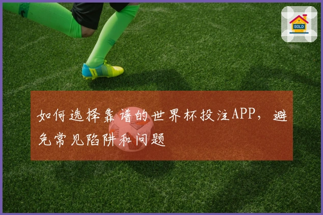 如何选择靠谱的世界杯投注APP，避免常见陷阱和问题