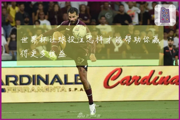 世界杯让球投注怎样才能帮助你赢得更多收益