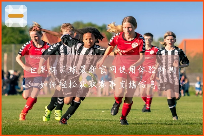 世界杯买球最新官网使用体验评测：如何轻松获取赛事直播信息
