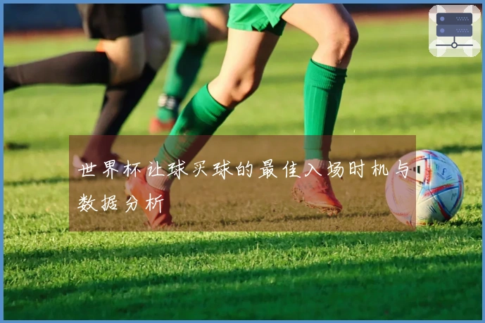 世界杯让球买球的最佳入场时机与数据分析