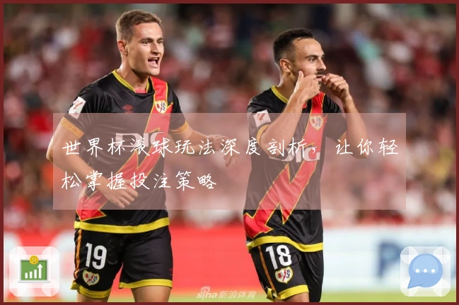 世界杯滚球玩法深度剖析，让你轻松掌握投注策略
