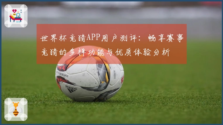世界杯竞猜APP用户测评：畅享赛事竞猜的多样功能与优质体验分析