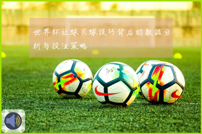 世界杯让球买球技巧背后的数据分析与投注策略