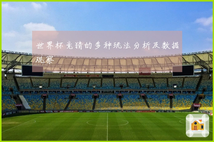 世界杯竞猜的多种玩法分析及数据观察