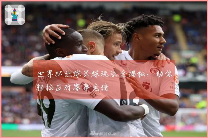 世界杯让球买球玩法全揭秘,助你轻松应对赛事竞猜