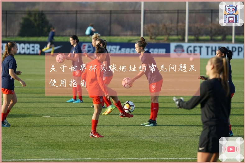 关于世界杯买球地址的常见问题及使用指南