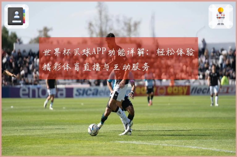 世界杯买球APP功能详解：轻松体验精彩体育直播与互动服务