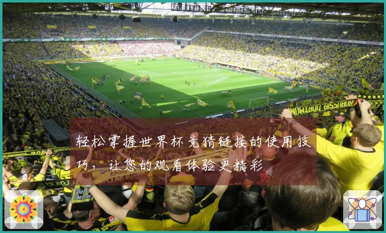 轻松掌握世界杯竞猜链接的使用技巧，让您的观看体验更精彩