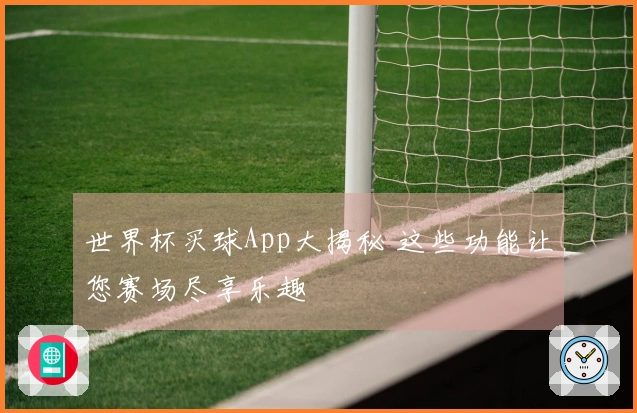 世界杯买球App大揭秘 这些功能让您赛场尽享乐趣
