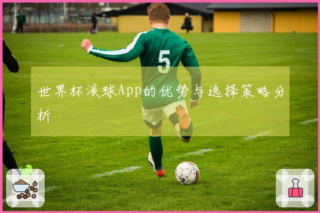 世界杯滚球App的优势与选择策略分析