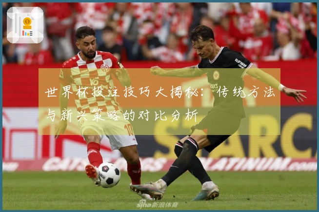 世界杯投注技巧大揭秘：传统方法与新兴策略的对比分析