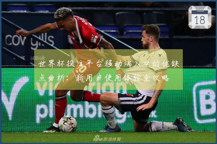 世界杯投注平台移动端入口的优缺点分析：新用户使用体验全攻略