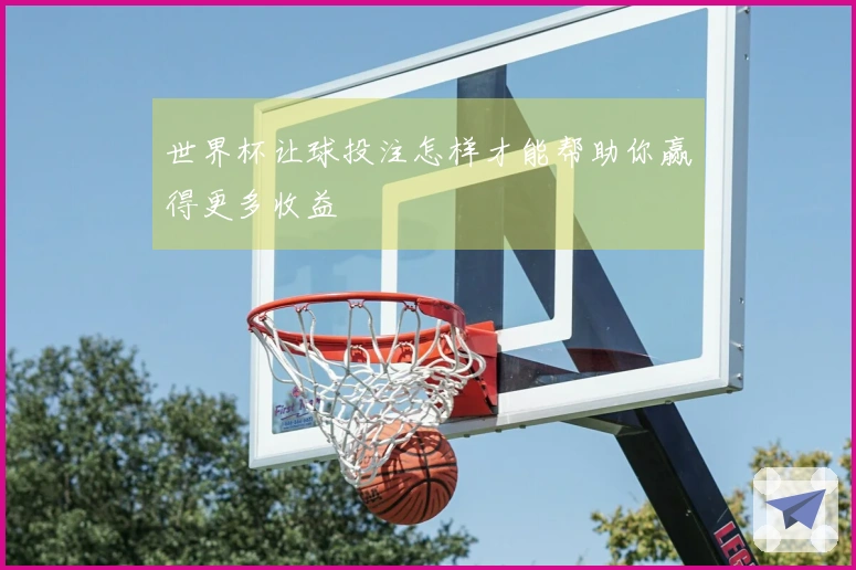 世界杯让球投注怎样才能帮助你赢得更多收益