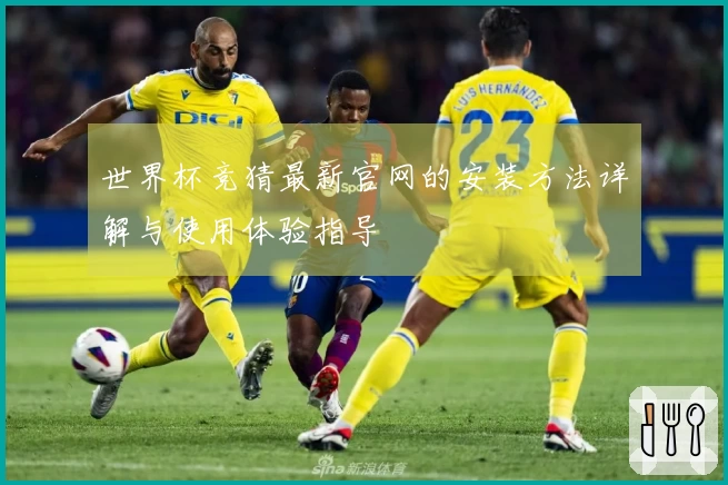 世界杯竞猜最新官网的安装方法详解与使用体验指导