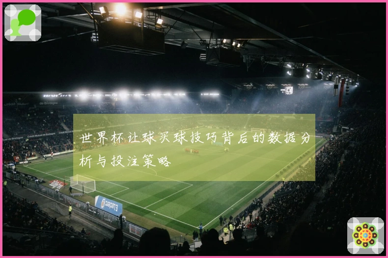 世界杯让球买球技巧背后的数据分析与投注策略