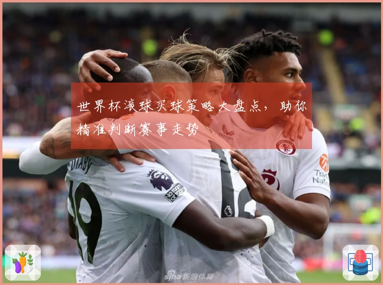 世界杯滚球买球策略大盘点，助你精准判断赛事走势
